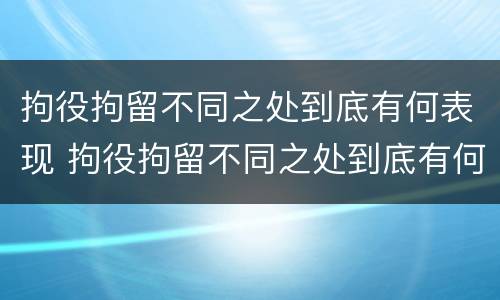 拘役拘留不同之处到底有何表现 拘役拘留不同之处到底有何表现和影响