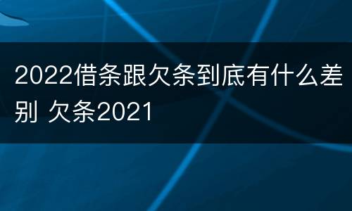 2022借条跟欠条到底有什么差别 欠条2021