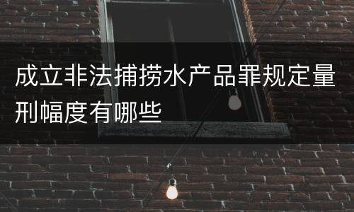 成立非法捕捞水产品罪规定量刑幅度有哪些