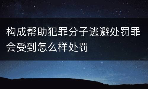 构成帮助犯罪分子逃避处罚罪会受到怎么样处罚