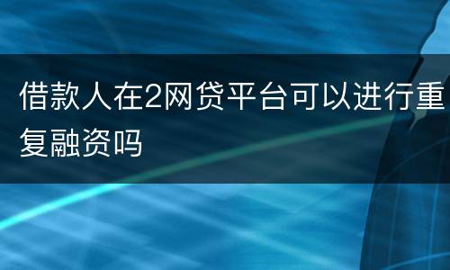 借款人在2网贷平台可以进行重复融资吗