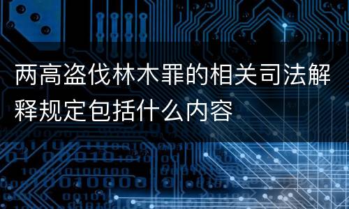 两高盗伐林木罪的相关司法解释规定包括什么内容