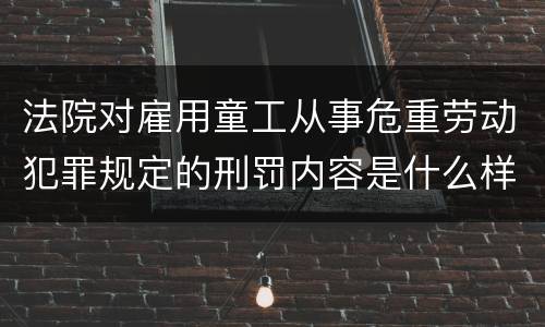 法院对雇用童工从事危重劳动犯罪规定的刑罚内容是什么样的