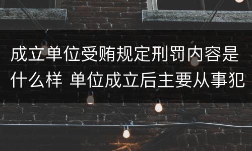 成立单位受贿规定刑罚内容是什么样 单位成立后主要从事犯罪活动