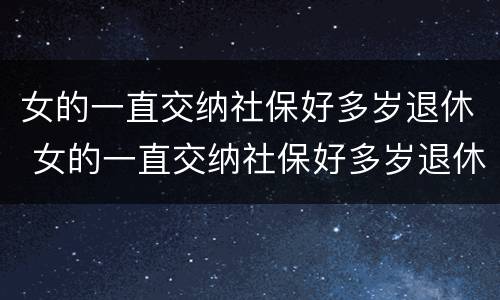 女的一直交纳社保好多岁退休 女的一直交纳社保好多岁退休了