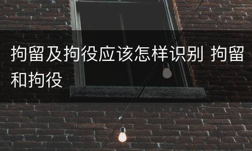 拘留及拘役应该怎样识别 拘留和拘役