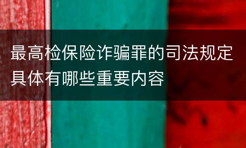 最高检保险诈骗罪的司法规定具体有哪些重要内容