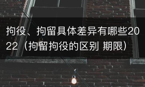 拘役、拘留具体差异有哪些2022（拘留拘役的区别 期限）