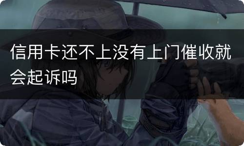 信用卡还不上没有上门催收就会起诉吗