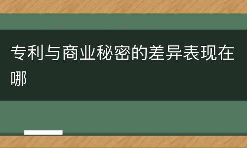 专利与商业秘密的差异表现在哪