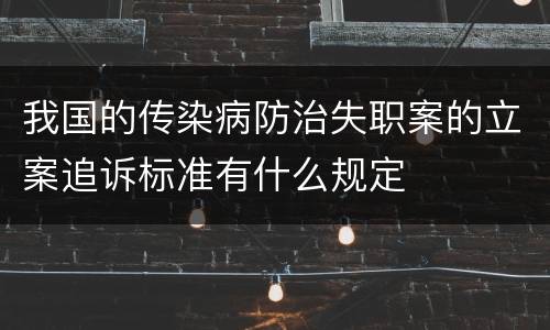 我国的传染病防治失职案的立案追诉标准有什么规定
