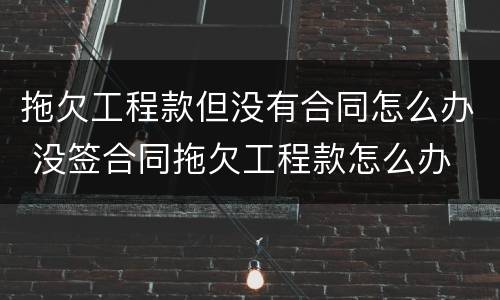 拖欠工程款但没有合同怎么办 没签合同拖欠工程款怎么办
