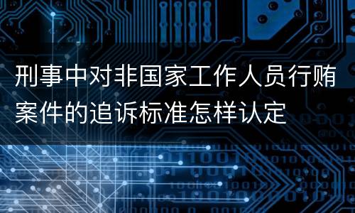 刑事中对非国家工作人员行贿案件的追诉标准怎样认定