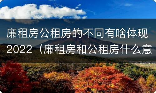 廉租房公租房的不同有啥体现2022（廉租房和公租房什么意思）