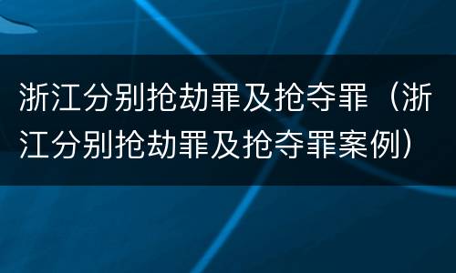 浙江分别抢劫罪及抢夺罪（浙江分别抢劫罪及抢夺罪案例）