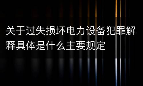 关于过失损坏电力设备犯罪解释具体是什么主要规定
