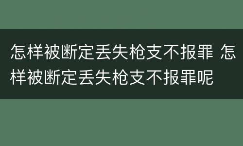怎样被断定丢失枪支不报罪 怎样被断定丢失枪支不报罪呢