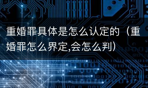 重婚罪具体是怎么认定的（重婚罪怎么界定,会怎么判）