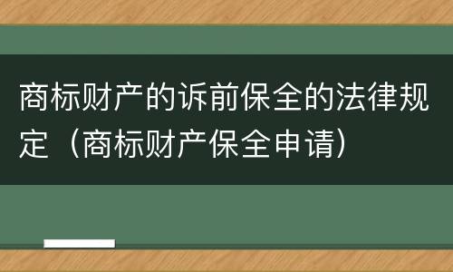 商标财产的诉前保全的法律规定（商标财产保全申请）