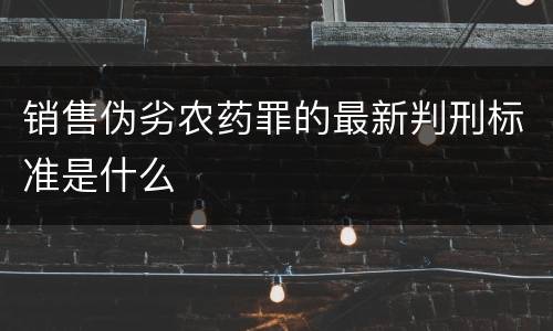 销售伪劣农药罪的最新判刑标准是什么