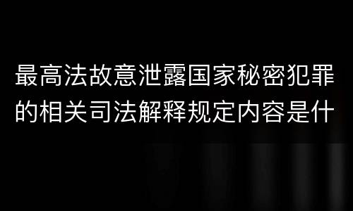 最高法故意泄露国家秘密犯罪的相关司法解释规定内容是什么