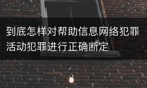 到底怎样对帮助信息网络犯罪活动犯罪进行正确断定