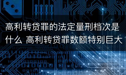 高利转贷罪的法定量刑档次是什么 高利转贷罪数额特别巨大标准