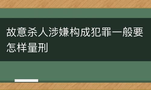 故意杀人涉嫌构成犯罪一般要怎样量刑