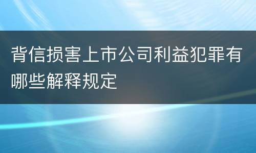 背信损害上市公司利益犯罪有哪些解释规定