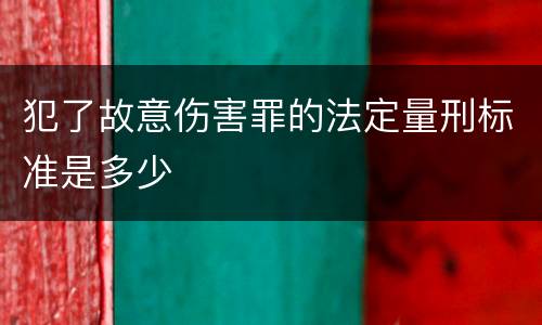 犯了故意伤害罪的法定量刑标准是多少