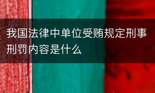 我国法律中单位受贿规定刑事刑罚内容是什么