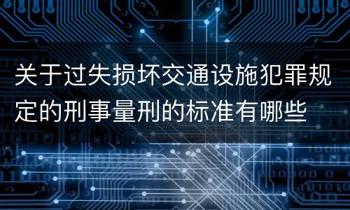 关于过失损坏交通设施犯罪规定的刑事量刑的标准有哪些