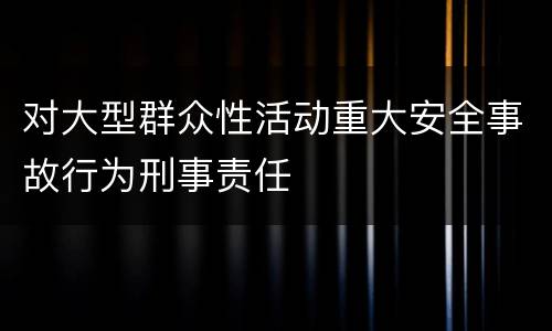 对大型群众性活动重大安全事故行为刑事责任
