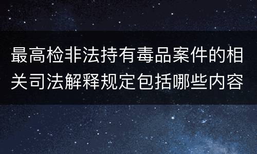 最高检非法持有毒品案件的相关司法解释规定包括哪些内容