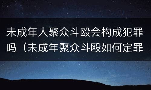 未成年人聚众斗殴会构成犯罪吗（未成年聚众斗殴如何定罪）