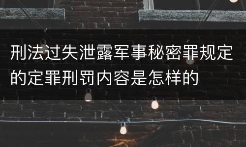 刑法过失泄露军事秘密罪规定的定罪刑罚内容是怎样的