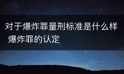 对于爆炸罪量刑标准是什么样 爆炸罪的认定