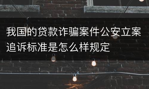 我国的贷款诈骗案件公安立案追诉标准是怎么样规定