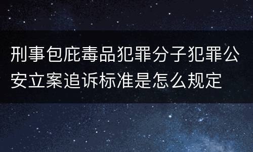 刑事包庇毒品犯罪分子犯罪公安立案追诉标准是怎么规定