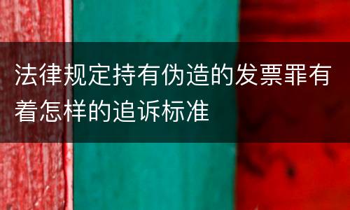 法律规定持有伪造的发票罪有着怎样的追诉标准