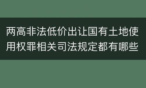 两高非法低价出让国有土地使用权罪相关司法规定都有哪些
