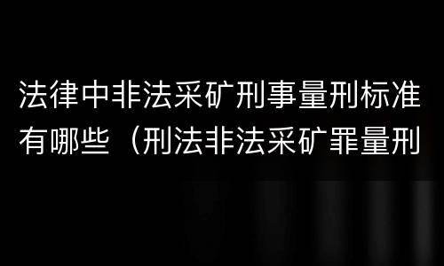 法律中非法采矿刑事量刑标准有哪些（刑法非法采矿罪量刑标准）