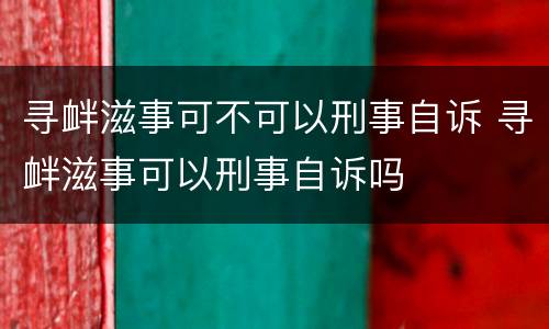 寻衅滋事可不可以刑事自诉 寻衅滋事可以刑事自诉吗
