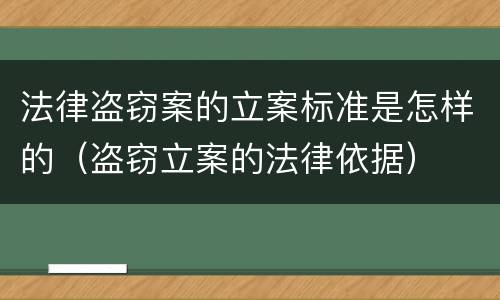 法律盗窃案的立案标准是怎样的（盗窃立案的法律依据）