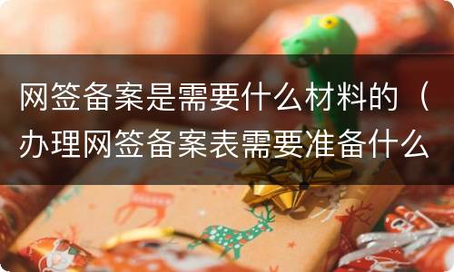网签备案是需要什么材料的（办理网签备案表需要准备什么材料）