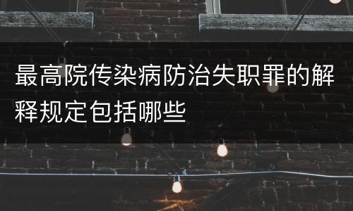 最高院传染病防治失职罪的解释规定包括哪些