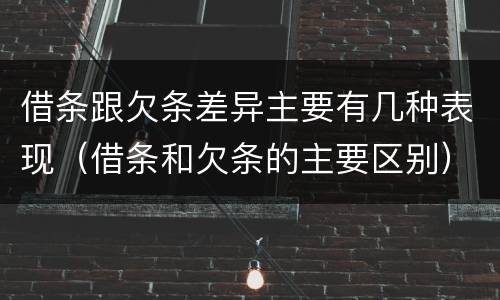 借条跟欠条差异主要有几种表现（借条和欠条的主要区别）