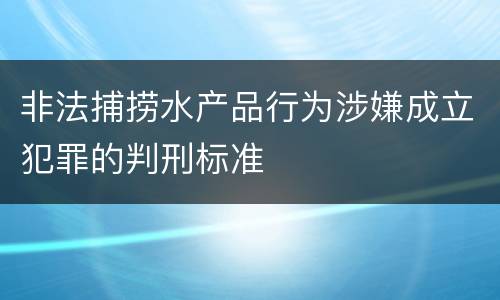 非法捕捞水产品行为涉嫌成立犯罪的判刑标准