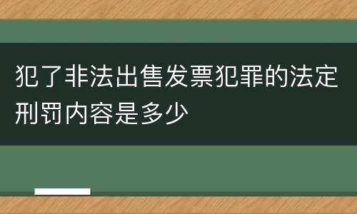 犯了非法出售发票犯罪的法定刑罚内容是多少