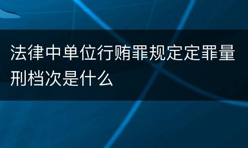 法律中单位行贿罪规定定罪量刑档次是什么